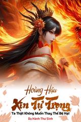 Hoàng Hậu Xin Tự Trọng: Ta Thật Không Muốn Thay Thế Bệ Hạ! (Dịch)