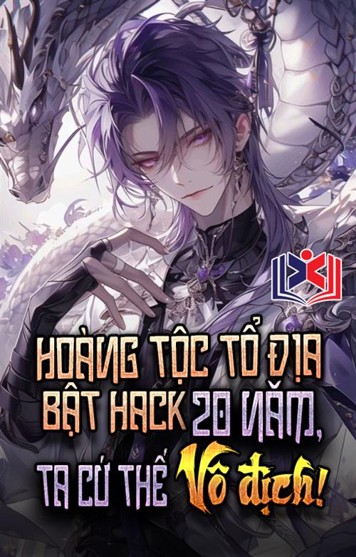 Hoàng Tộc Tổ Địa Bật Hack 20 Năm: Ta Cử Thế Vô Địch