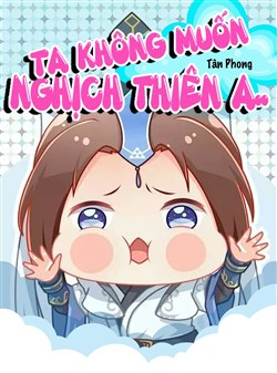 Ta Không Muốn Nghịch Thiên A