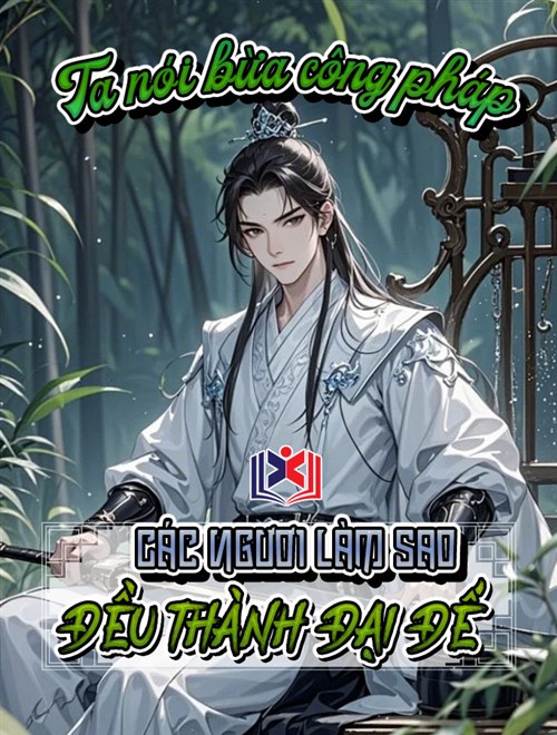 Ta Nói Bừa Công Pháp, Các Ngươi Làm Sao Đều Thành Đại Đế